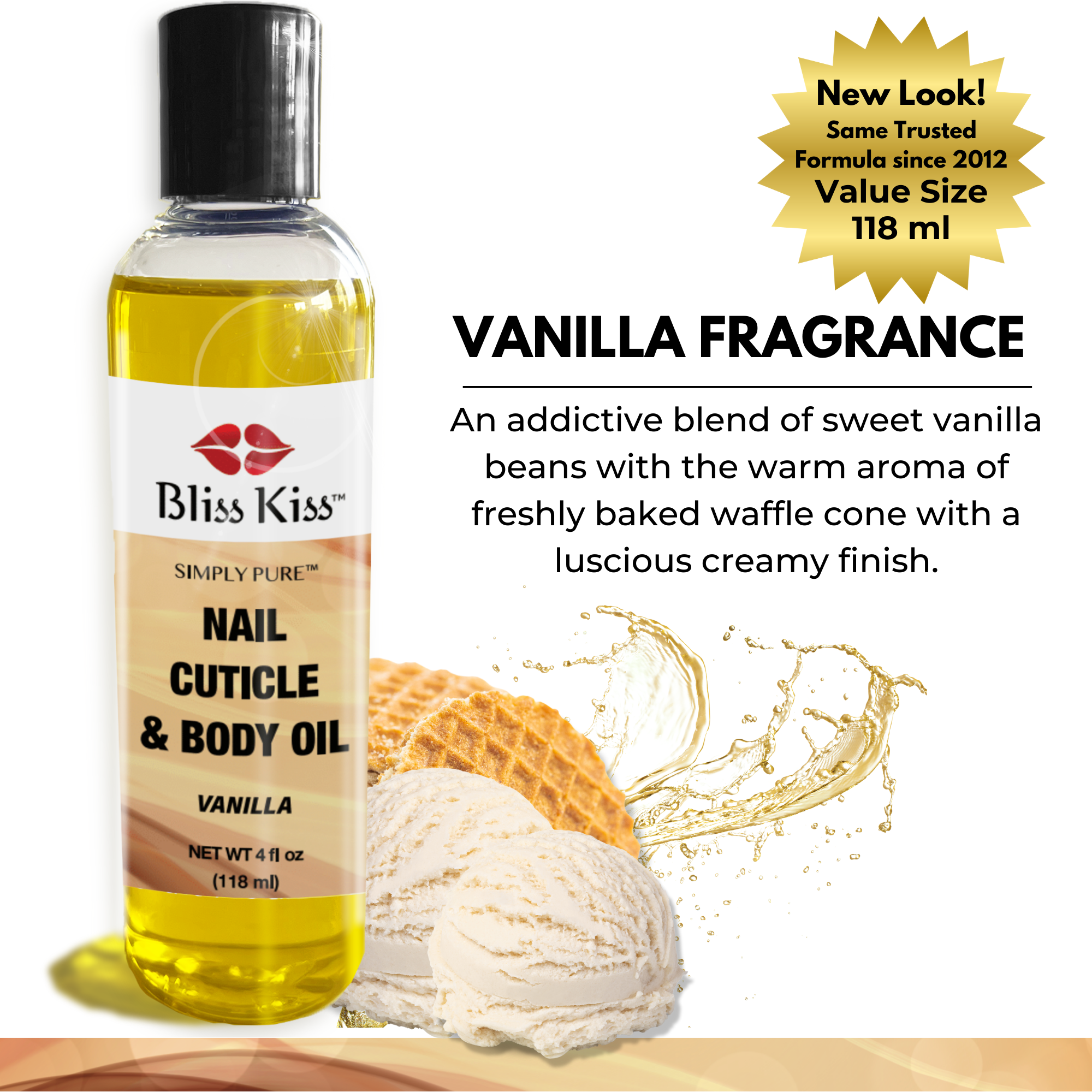 NEW LOOK!
same trusted formula since 2012
Vanilla fragrance
an addictive blend of sweet vanilla beans with the warm aroma of freshly baked waffle cone with a luscious creamy finish.
Image shows a bottle of Bliss Kiss simply pure nail cuticle and body oil in the vanilla scent
4 fl oz (118 ml)