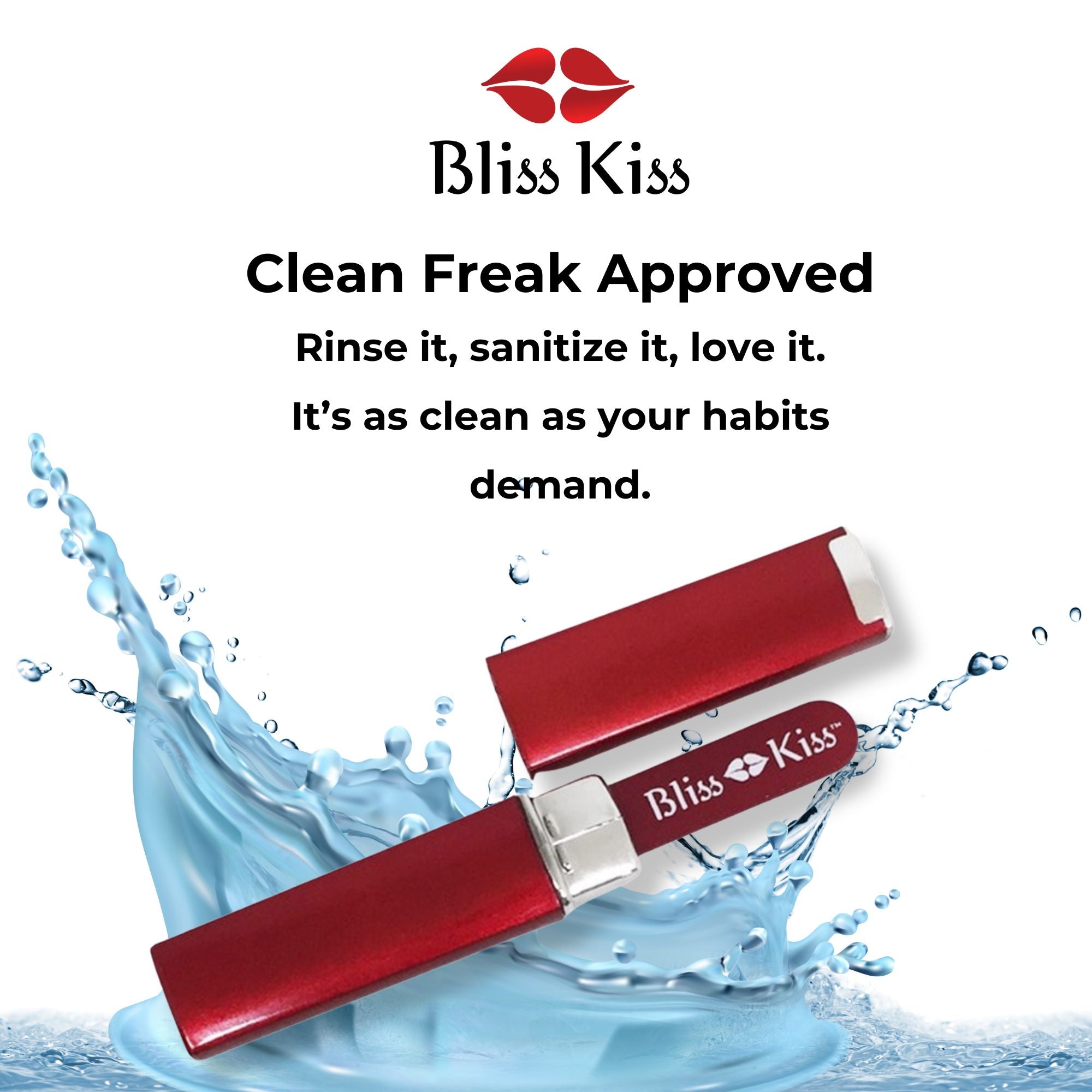 Bliss Kiss Clean Freak Approved
Rinse it, Sanitize it, love it. 
It's as clean as your habits demand. 
Below the text is an image of a red bliss kiss nano nail file. In the background is a cleaning splash of water. 