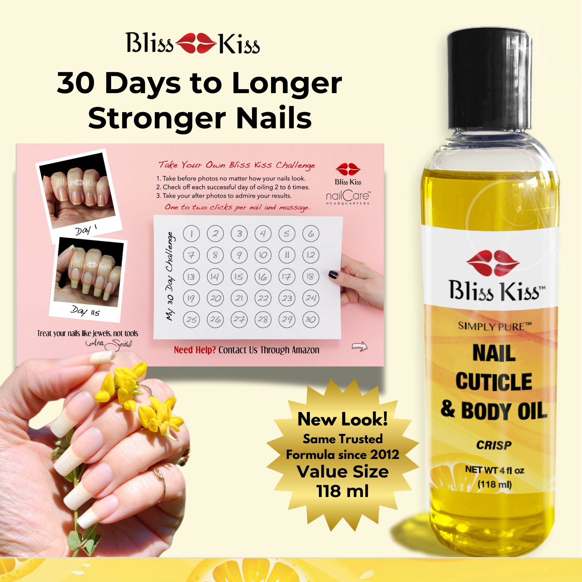 Bliss Kiss 30 days to longer stronger nails.
New look! Same trusted formula since 2012 Value size 118 ml.

image shows a bliss kiss 30 day challenge card. it shows 30 days you are able to mark off to help track your progress in the challenge. 
Also shown is a beautiful hand with heathy nails holding a yellow wild flower. as well as a bottle of Bliss Kiss simply pure nail cuticle and body oil in the crisp scent.