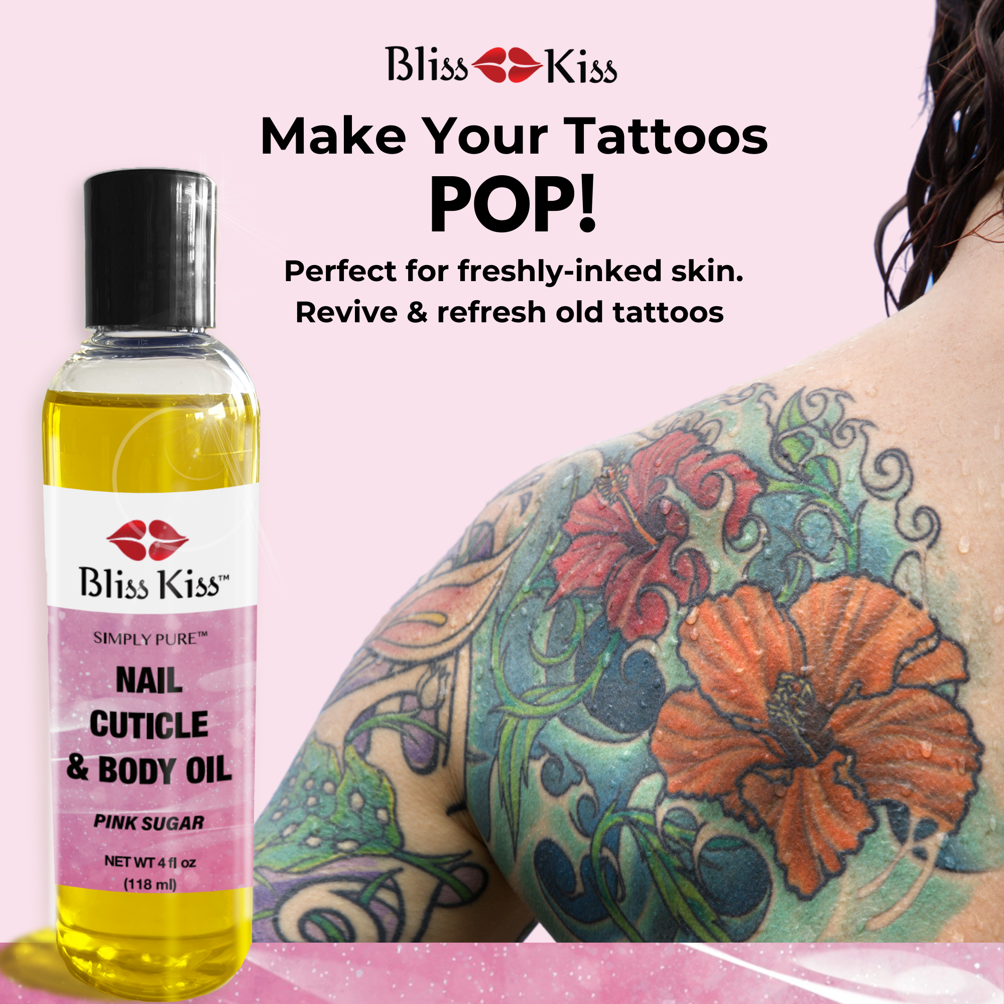 Bliss kiss Make your Tattoos POP!
perfectly for freshly inked skin. revive and refresh old tattoos.
theirs a bottle of Bliss Kiss simply pure nail cuticle and body oil in the pink sugar scent. 
the image shows a photo of the back of a woman's shoulder. it shows a color tattoo of hibiscus flowers with vines. its hydrated and vibrant. 